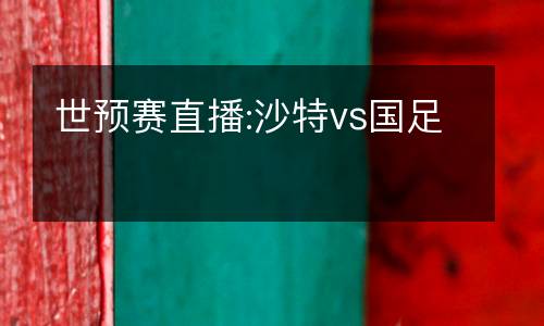 世預(yù)賽直播:沙特vs國足