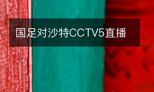 國足對(duì)沙特CCTV5直播