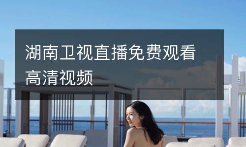 湖南衛(wèi)視直播免費觀看高清視頻