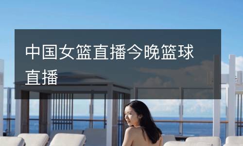 中國女籃直播今晚籃球直播