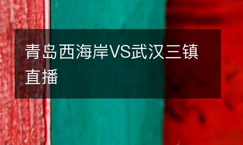 青島西海岸VS武漢三鎮(zhèn)直播
