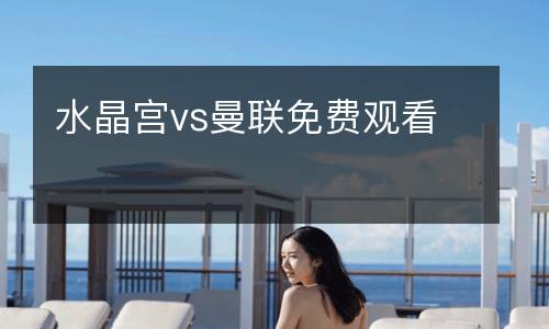水晶宮vs曼聯(lián)免費觀看