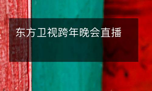 東方衛(wèi)視跨年晚會(huì)直播