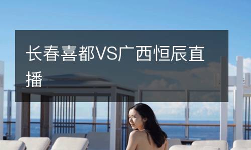 長(zhǎng)春喜都VS廣西恒辰直播