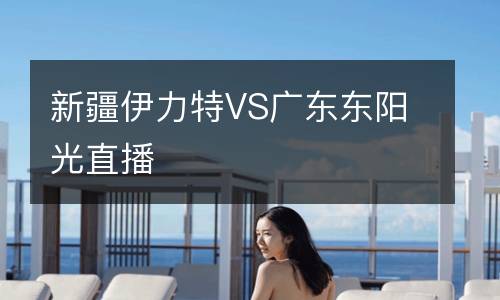 新疆伊力特VS廣東東陽(yáng)光直播